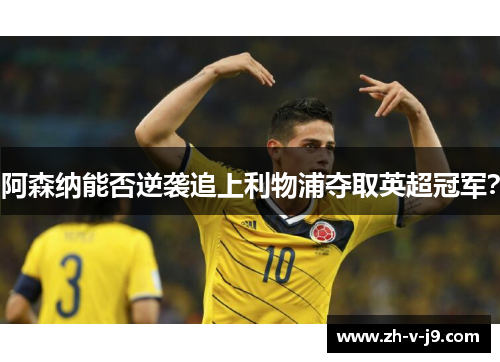 阿森纳能否逆袭追上利物浦夺取英超冠军？