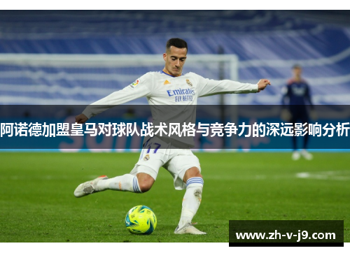阿诺德加盟皇马对球队战术风格与竞争力的深远影响分析