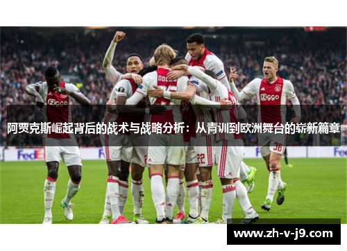 阿贾克斯崛起背后的战术与战略分析：从青训到欧洲舞台的崭新篇章
