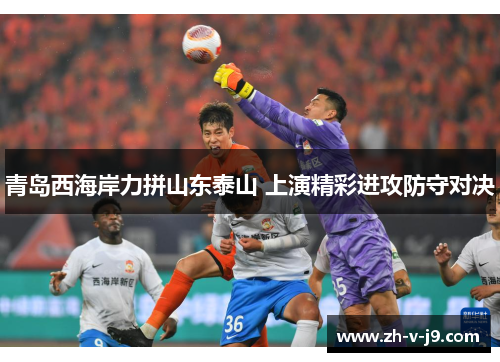 青岛西海岸力拼山东泰山 上演精彩进攻防守对决