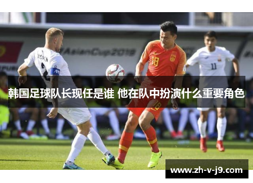 韩国足球队长现任是谁 他在队中扮演什么重要角色