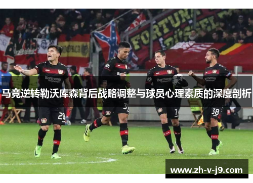 马竞逆转勒沃库森背后战略调整与球员心理素质的深度剖析