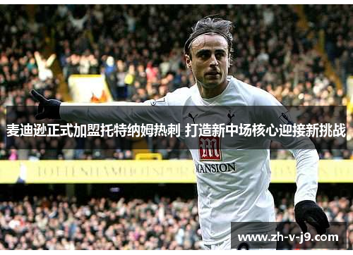 麦迪逊正式加盟托特纳姆热刺 打造新中场核心迎接新挑战