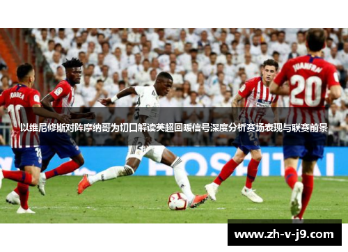 以维尼修斯对阵摩纳哥为切口解读英超回暖信号深度分析赛场表现与联赛前景 以维尼修斯对阵摩纳哥为切口解读英超回暖信号深度分析赛场表现与联赛前景