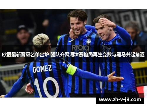 欧冠最新晋级名单出炉 强队齐聚淘汰赛格局再生变数与黑马并起角逐 欧冠最新晋级名单出炉 强队齐聚淘汰赛格局再生变数与黑马并起角逐