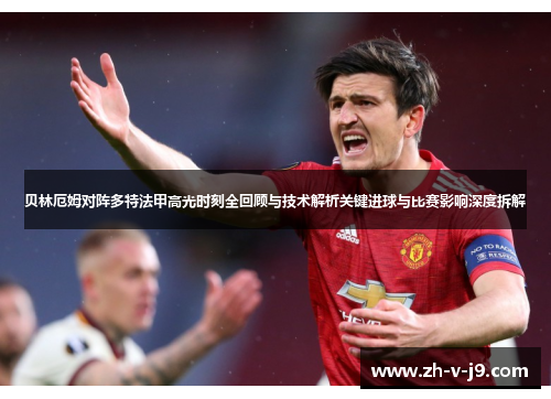贝林厄姆对阵多特法甲高光时刻全回顾与技术解析关键进球与比赛影响深度拆解 贝林厄姆对阵多特法甲高光时刻全回顾与技术解析关键进球与比赛影响深度拆解