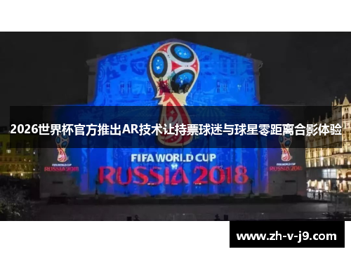 2026世界杯官方推出AR技术让持票球迷与球星零距离合影体验 2026世界杯官方推出AR技术让持票球迷与球星零距离合影体验