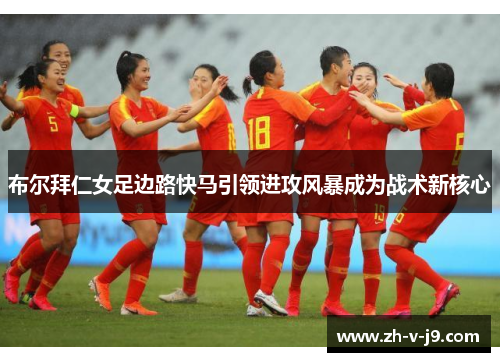 布尔拜仁女足边路快马引领进攻风暴成为战术新核心 布尔拜仁女足边路快马引领进攻风暴成为战术新核心