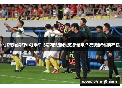 成都蓉城勇夺中超季军书写西部足球崛起新篇章点燃球迷希望再启航 成都蓉城勇夺中超季军书写西部足球崛起新篇章点燃球迷希望再启航