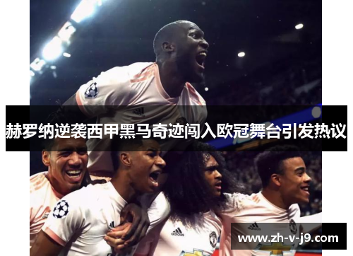 赫罗纳逆袭西甲黑马奇迹闯入欧冠舞台引发热议 赫罗纳逆袭西甲黑马奇迹闯入欧冠舞台引发热议