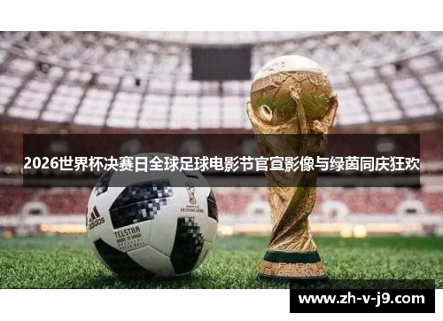 2026世界杯决赛日全球足球电影节官宣影像与绿茵同庆狂欢