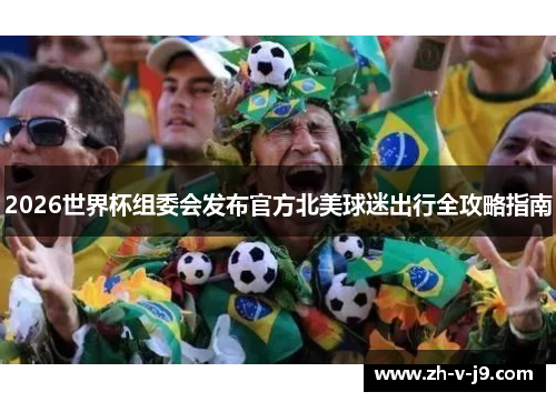 2026世界杯组委会发布官方北美球迷出行全攻略指南 2026世界杯组委会发布官方北美球迷出行全攻略指南
