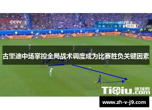 古里迪中场掌控全局战术调度成为比赛胜负关键因素