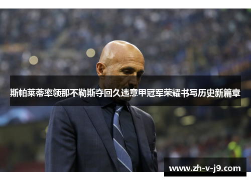 斯帕莱蒂率领那不勒斯夺回久违意甲冠军荣耀书写历史新篇章 斯帕莱蒂率领那不勒斯夺回久违意甲冠军荣耀书写历史新篇章
