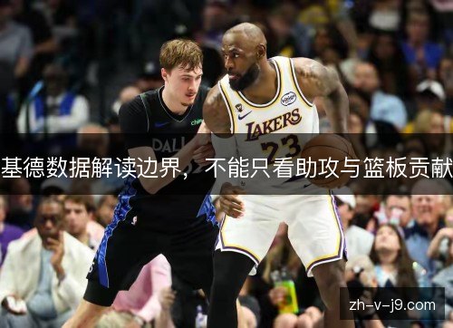 基德数据解读边界，不能只看助攻与篮板贡献