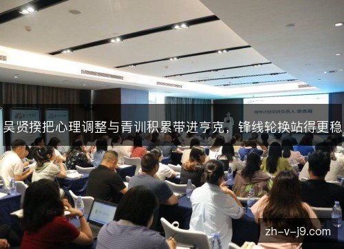 吴贤揆把心理调整与青训积累带进亨克,锋线轮换站得更稳 吴贤揆把心理调整与青训积累带进亨克,锋线轮换站得更稳